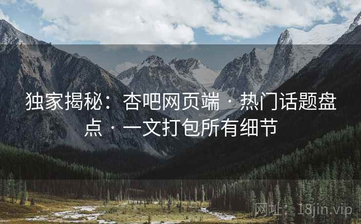 独家揭秘：杏吧网页端 · 热门话题盘点 一文打包所有细节  第2张