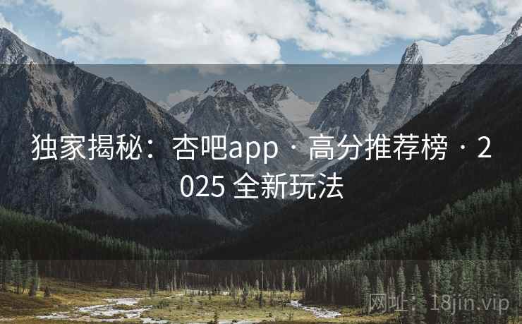 独家揭秘：杏吧app · 高分推荐榜 · 2025 全新玩法