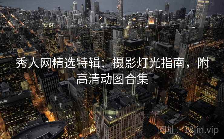 秀人网精选特辑:摄影灯光指南,附高清动图合集