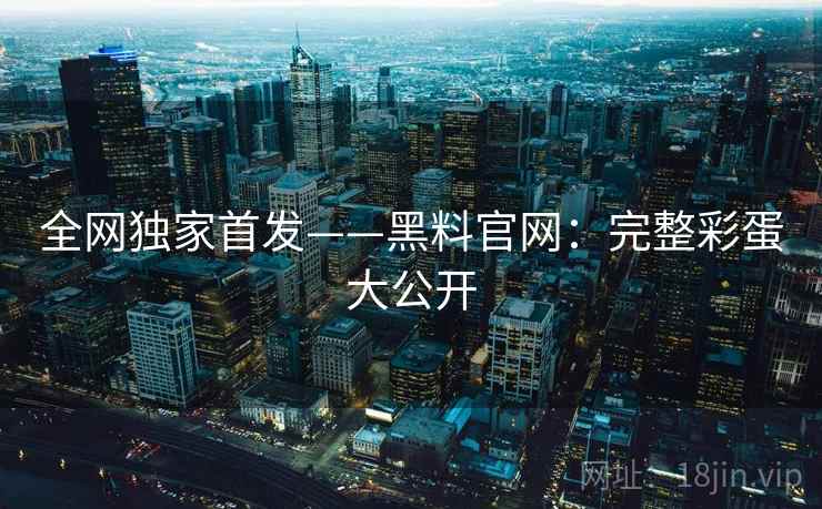 全网独家首发——黑料官网：完整彩蛋大公开