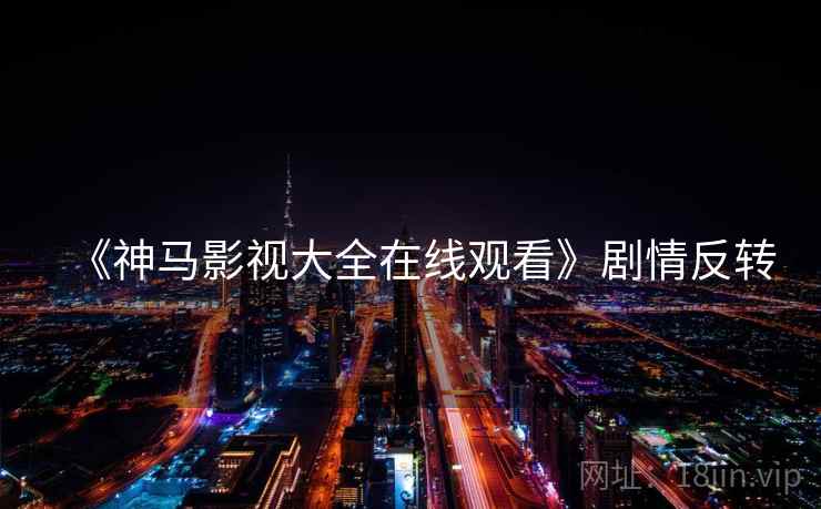 《神马影视大全在线观看》剧情反转