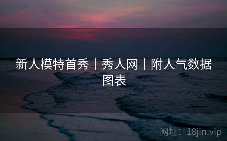 新人模特首秀｜秀人网｜附人气数据图表  第2张