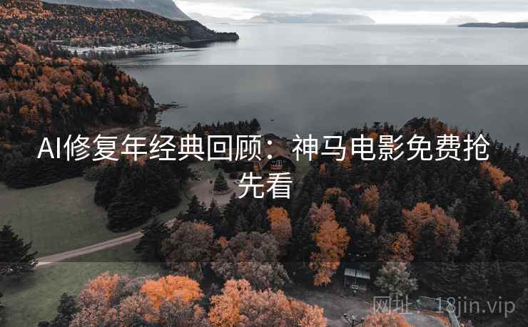 AI修复年经典回顾：神马电影免费抢先看  第1张