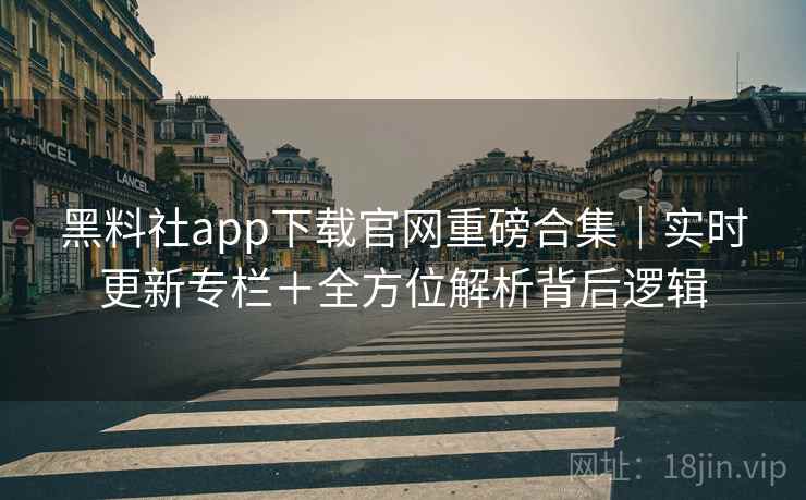 黑料社app下载官网重磅合集｜实时更新专栏＋全方位解析背后逻辑  第2张
