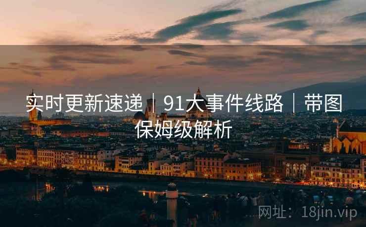实时更新速递｜91大事件线路｜带图保姆级解析