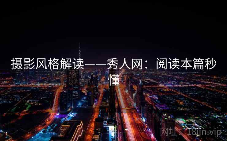 摄影风格解读——秀人网：阅读本篇秒懂