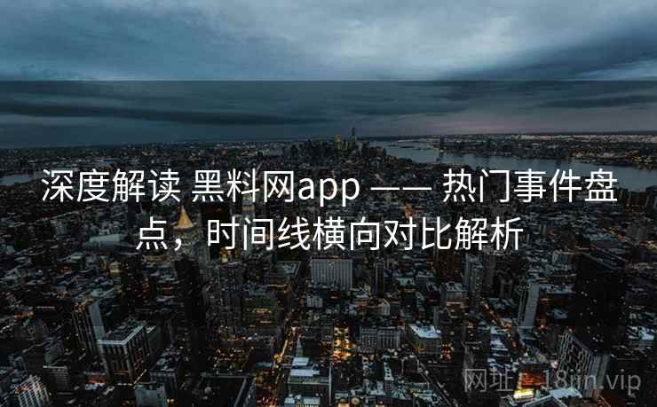 深度解读 黑料网app —— 热门事件盘点，时间线横向对比解析