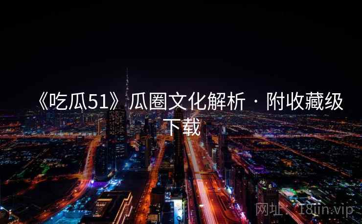 《吃瓜51》瓜圈文化解析 · 附收藏级下载  第2张