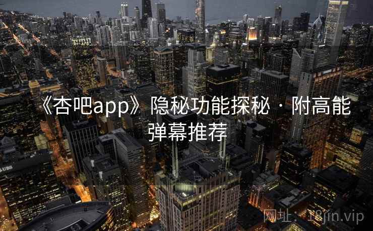 《杏吧app》隐秘功能探秘 · 附高能弹幕推荐  第1张