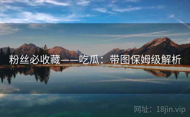 粉丝必收藏——吃瓜：带图保姆级解析