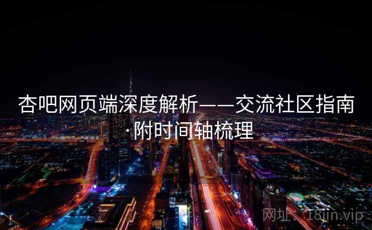 杏吧网页端深度解析——交流社区指南·附时间轴梳理
