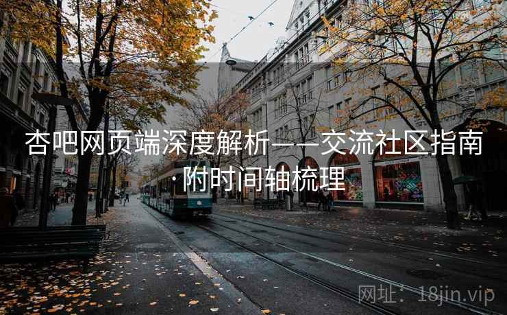 杏吧网页端深度解析——交流社区指南·附时间轴梳理