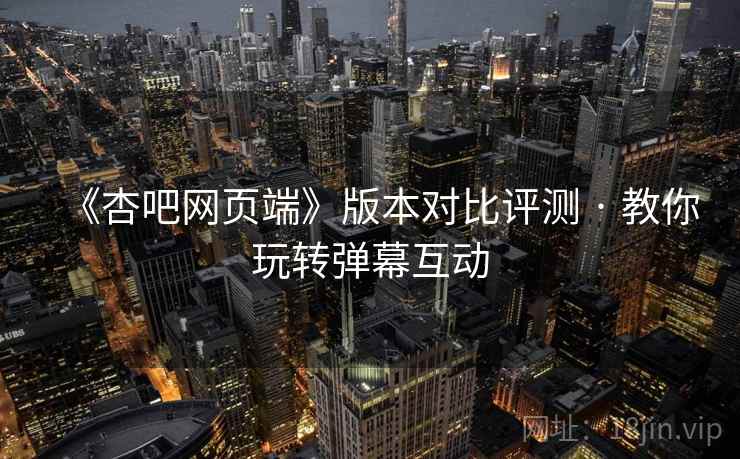 《杏吧网页端》版本对比评测 · 教你玩转弹幕互动 第2张 《杏吧网页端》版本对比评测 · 教你玩转弹幕互动 第2张