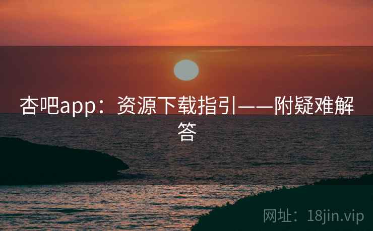 杏吧app：资源下载指引——附疑难解答
