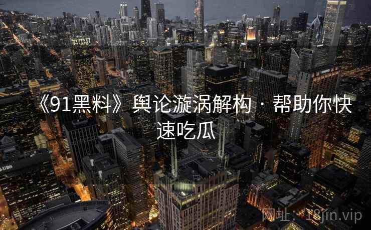 《91黑料》舆论漩涡解构 · 帮助你快速吃瓜  第1张