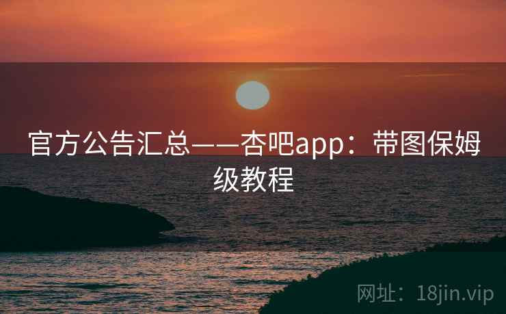 官方公告汇总——杏吧app：带图保姆级教程