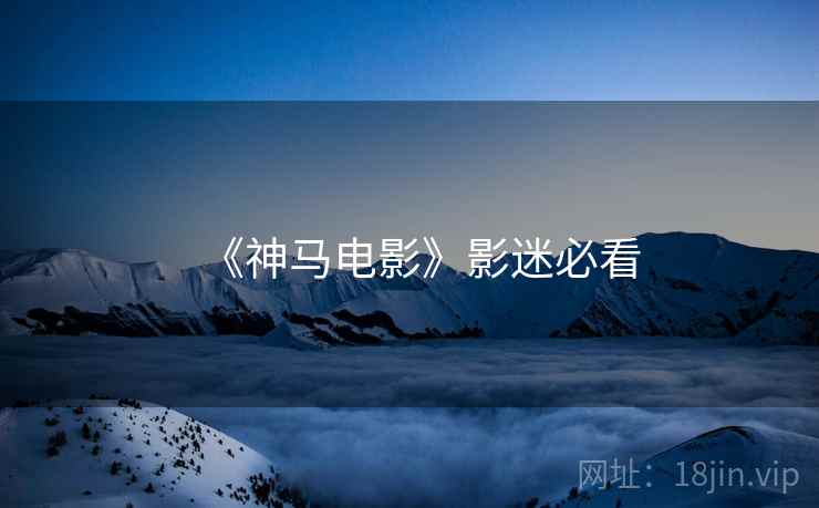 《神马电影》影迷必看