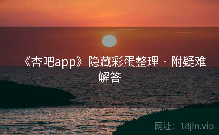 《杏吧app》隐藏彩蛋整理 · 附疑难解答