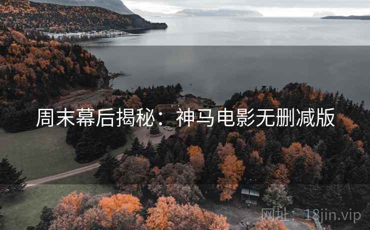 周末幕后揭秘:神马电影无删减版