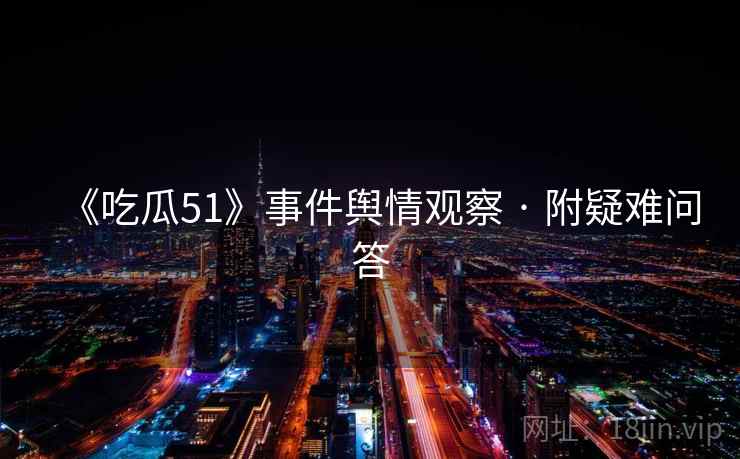 《吃瓜51》事件舆情观察 · 附疑难问答