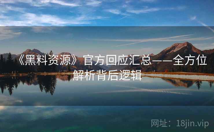 《黑料资源》官方回应汇总——全方位解析背后逻辑