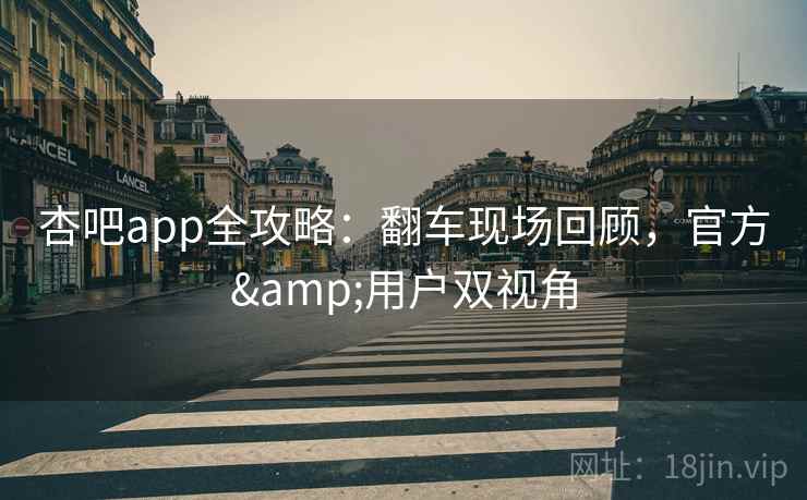杏吧app全攻略：翻车现场回顾，官方&用户双视角