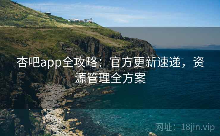 杏吧app全攻略：官方更新速递，资源管理全方案