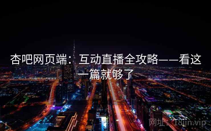 杏吧网页端：互动直播全攻略——看这一篇就够了