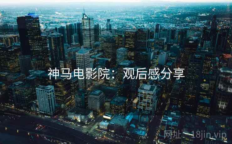 神马电影院：观后感分享