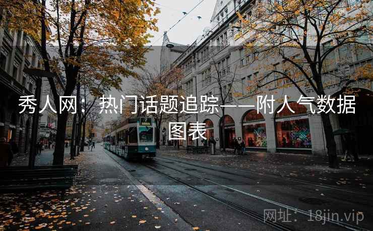 秀人网：热门话题追踪——附人气数据图表